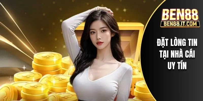 Đặt lòng tin tại nhà cái uy tín