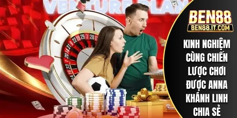 Kinh nghiệm cùng chiến lược chơi được Anna Khánh Linh chia sẻ