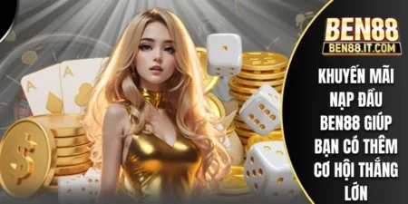 Khuyến Mãi Nạp Đầu BEN88 Giúp Bạn Có Thêm Cơ Hội Thắng Lớn