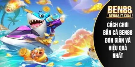 Cách Chơi Bắn Cá BEN88 Đơn Giản Và Hiệu Quả Nhất
