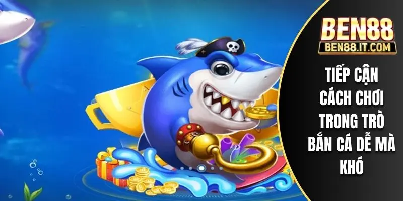 Tiếp cận cách chơi trong trò bắn cá dễ mà khó