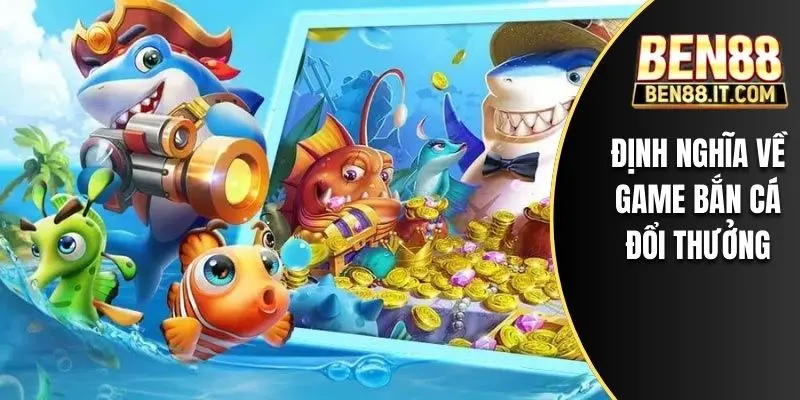 Định nghĩa về game bắn cá đổi thưởng