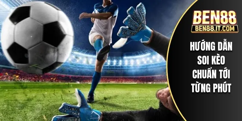 Hướng dẫn soi kèo chuẩn tới từng phút