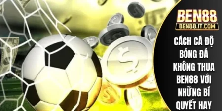 Cách Cá Độ Bóng Đá Không Thua BEN88 Với Những Bí Quyết Hay