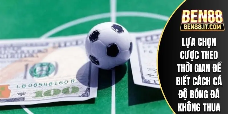 Lựa chọn cược theo thời gian để biết cách cá độ bóng đá không thua BEN88