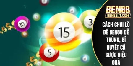 Cách Chơi Lô Đề BEN88 Dễ Trúng, Bí Quyết Cá Cược Hiệu Quả