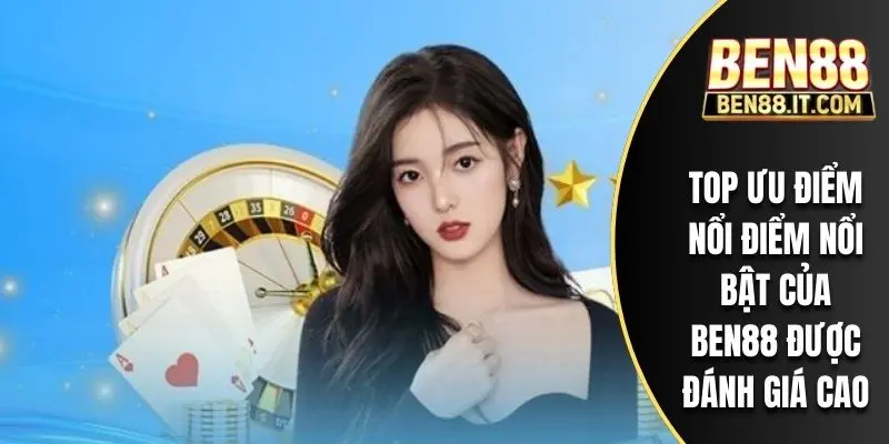 Top ưu điểm nổi điểm nổi bật của BEN88 được đánh giá cao