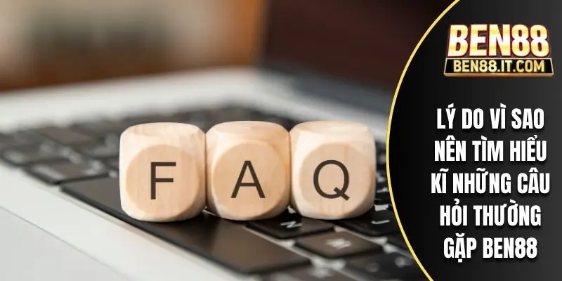 Lý do vì sao nên tìm hiểu kĩ những câu hỏi thường gặp BEN88