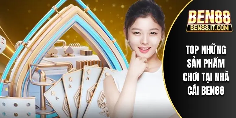 Top những sản phẩm chơi tại nhà cái BEN88