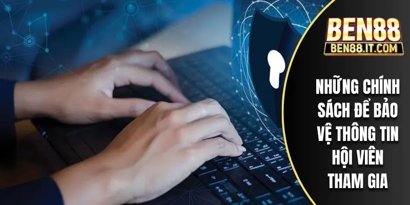 Những chính sách để bảo vệ thông tin hội viên tham gia