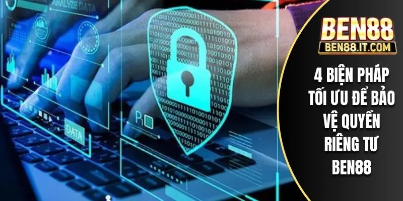 4 biện pháp tối ưu để bảo vệ quyền riêng tư BEN88